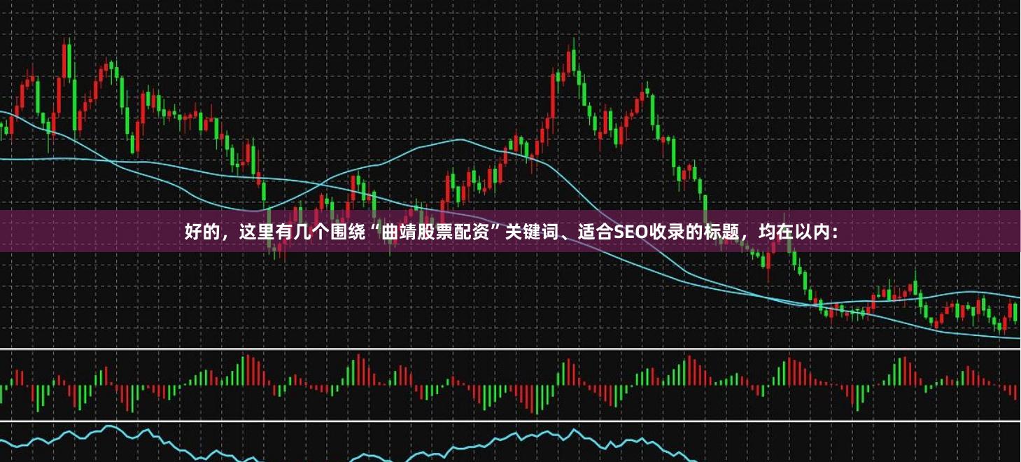 好的，这里有几个围绕“曲靖股票配资”关键词、适合SEO收录的标题，均在以内：