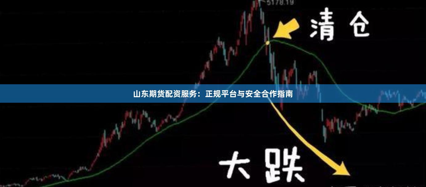 山东期货配资服务：正规平台与安全合作指南