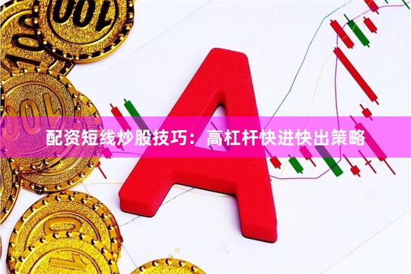 配资短线炒股技巧：高杠杆快进快出策略