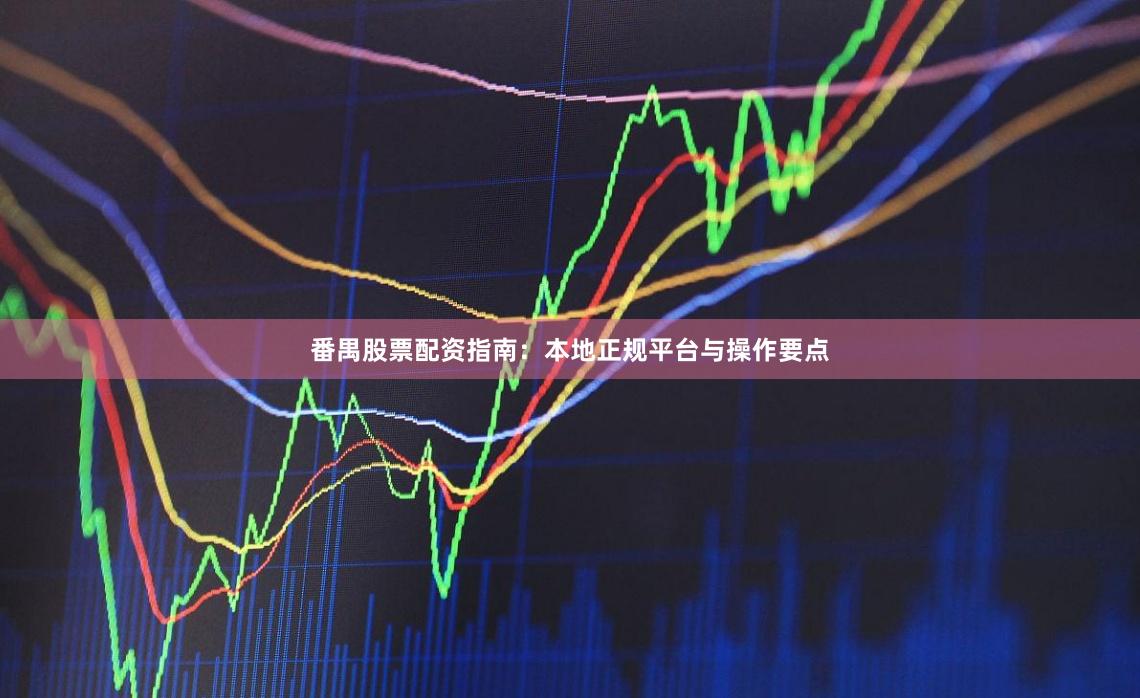番禺股票配资指南：本地正规平台与操作要点