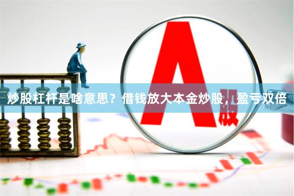 炒股杠杆是啥意思？借钱放大本金炒股，盈亏双倍