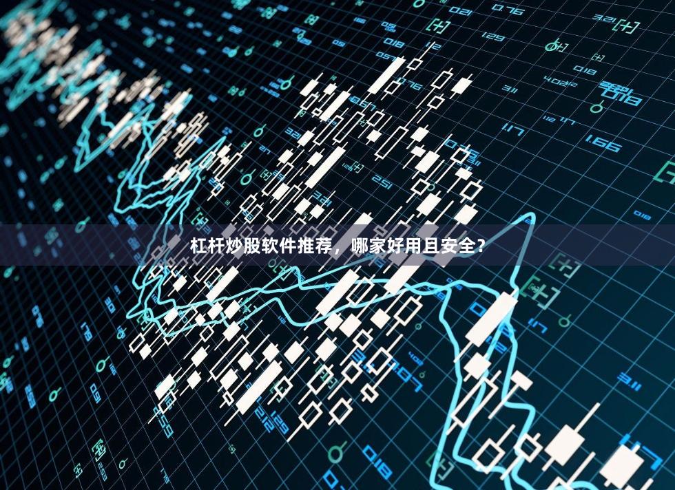杠杆炒股软件推荐，哪家好用且安全？