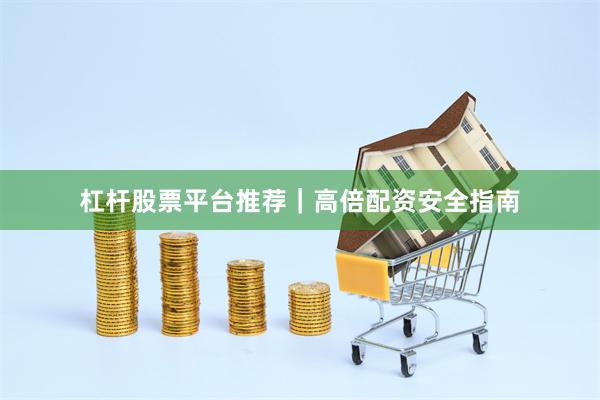 杠杆股票平台推荐｜高倍配资安全指南