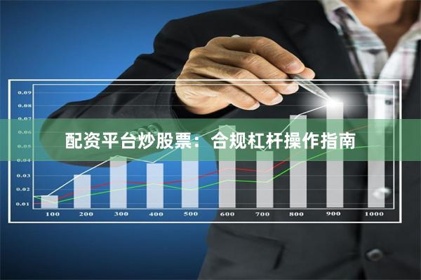 配资平台炒股票：合规杠杆操作指南