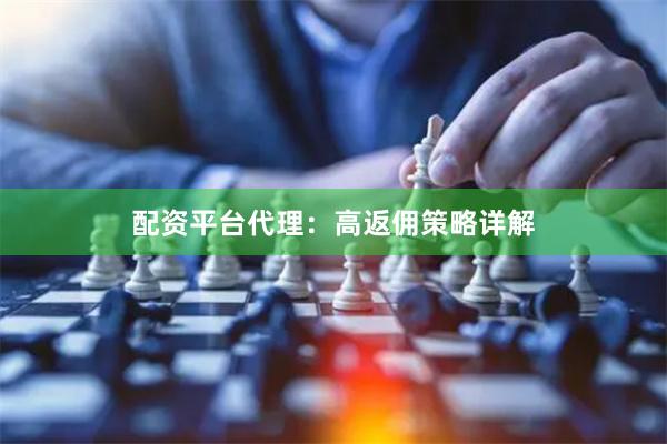 配资平台代理：高返佣策略详解